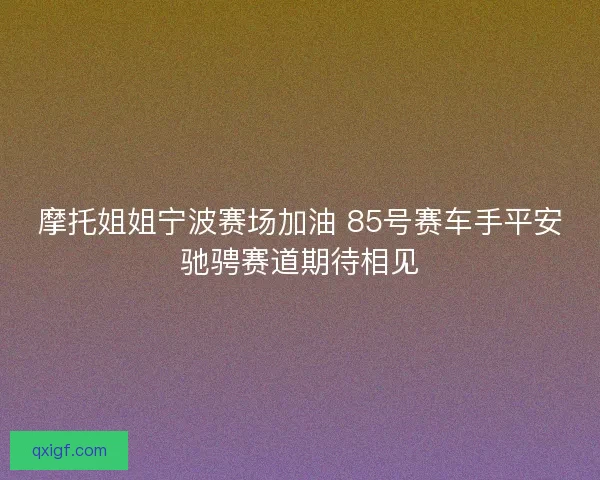 摩托姐姐宁波赛场加油 85号赛车手平安驰骋赛道期待相见