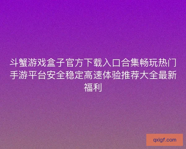 斗蟹游戏盒子官方下载入口合集畅玩热门手游平台安全稳定高速体验推荐大全最新福利