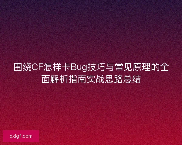 围绕CF怎样卡Bug技巧与常见原理的全面解析指南实战思路总结
